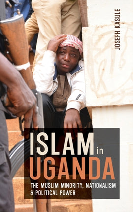 Islam in Uganda: The Muslim Minority, Nationalism & Political Power