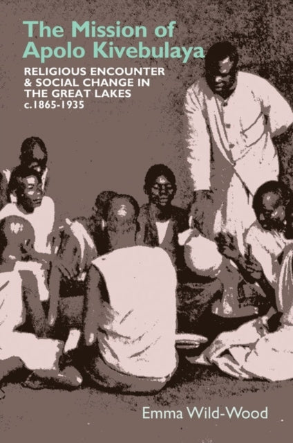 The Mission of Apolo Kivebulaya: Religious Encounter & Social Change in the Great Lakes c.1865-1935