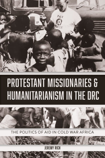 Protestant Missionaries & Humanitarianism in the DRC: The Politics of Aid in Cold War Africa