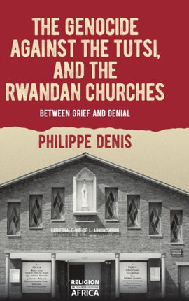 The Genocide against the Tutsi, and the Rwandan Churches: Between Grief and Denial