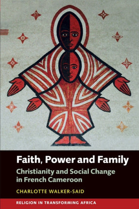 Faith, Power and Family: Christianity and Social Change in French Cameroon