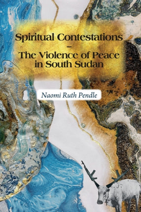 Spiritual Contestations – The Violence of Peace in South Sudan