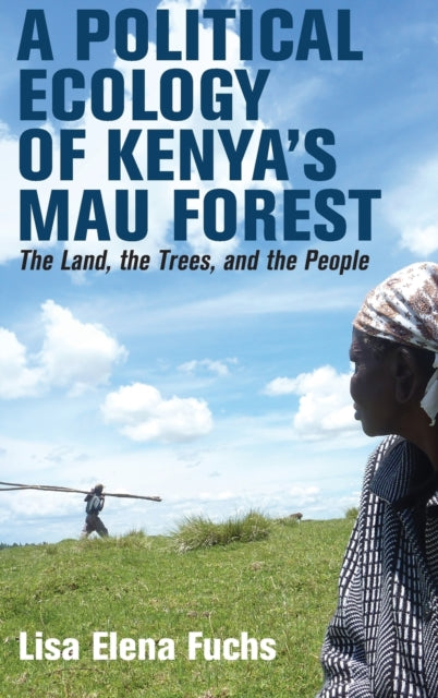 A Political Ecology of Kenya’s Mau Forest: The Land, the Trees, and the People