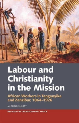 Labour & Christianity in the Mission: African Workers in Tanganyika and Zanzibar, 1864-1926