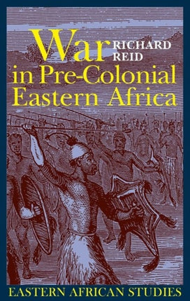 War in Pre-colonial Eastern Africa: The Patterns and Meanings of State-level Conflict in the 19th Century