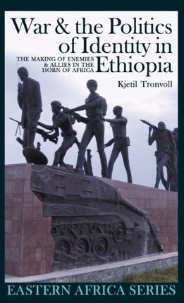 War and the Politics of Identity in Ethiopia: The Making of Enemies and Allies in the Horn of Africa