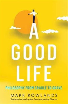 A Good Life: Philosophy from Cradle to Grave