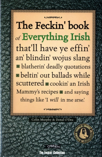 The Feckin' Book of Everything Irish: that'll have ye effin' an' blindin' wojus slang - blatherin' deadly quotations - beltin' out ballads while scuttered - cookin' an Irish Mammy's recipe