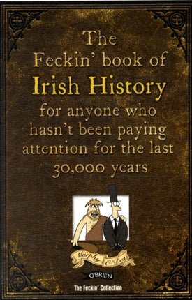 The Feckin' Book of Irish History: for anyone who hasn't been paying attention for the last 30,000 years