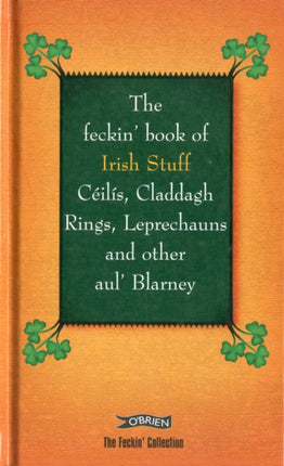 The Feckin' Book of Irish Stuff: Céilís, Claddagh rings, Leprechauns & Other Aul' Blarney