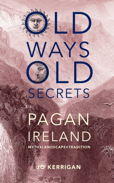 Old Ways, Old Secrets: Pagan Ireland: Myth * Landscape * Tradition