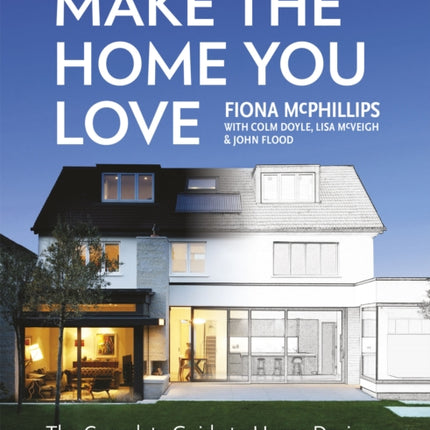 Make The Home You Love: The Complete Guide to Home Design, Renovation and Extensions in Ireland