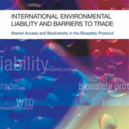 International Environmental Liability and Barriers to Trade: Market Access and Biodiversity in the Biosafety Protocol