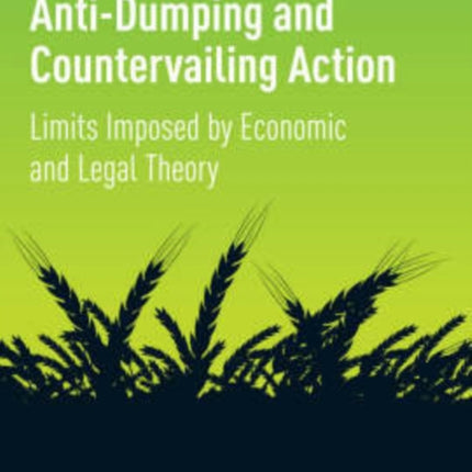 Anti-Dumping and Countervailing Action: Limits Imposed by Economic and Legal Theory