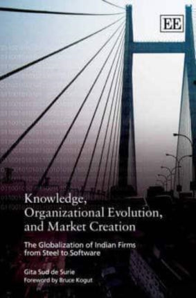 Knowledge, Organizational Evolution, and Market Creation: The Globalization of Indian Firms from Steel to Software