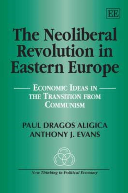 The Neoliberal Revolution in Eastern Europe: Economic Ideas in the Transition from Communism