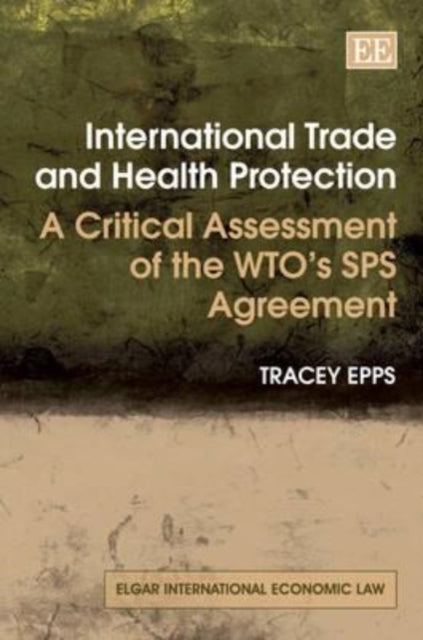 International Trade and Health Protection: A Critical Assessment of the WTO’s SPS Agreement