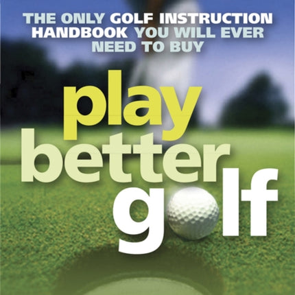 Play Better Golf: The Only Golf Instruction Manual You Will Ever Need To Buy