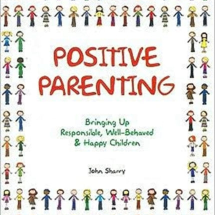 Positive Parenting: Bringing Up Responsible, Well-Behaved & Happy Children