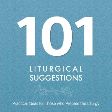 101 Liturgical Suggestions: Practical Ideas for Those Who Prepare the Liturgy