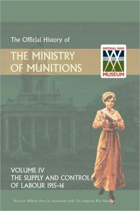 Official History of the Ministry of Munitions Volume IV: The Supply and Control of Labour 1915-1916