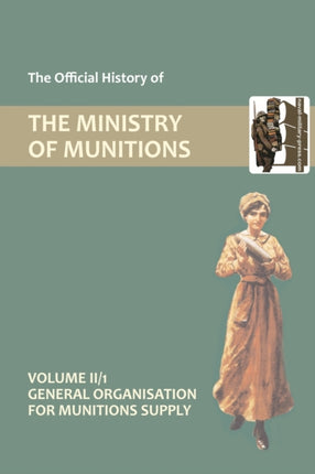 Official History of the Ministry of Munitions Volume II: General Organization for Munitions Supply