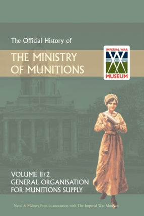 Official History of the Ministry of Munitions Volume II: General Organization for Munitions Supply