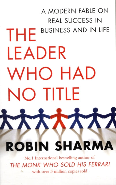 The Leader Who Had No Title: A Modern Fable on Real Success in Business and in Life