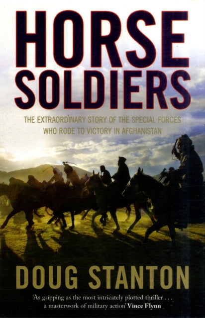 Horse Soldiers: The Extraordinary Story of a Band of Special Forces Who Rode to Victory in Afghanistan