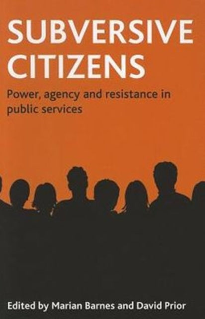 Subversive citizens: Power, agency and resistance in public services