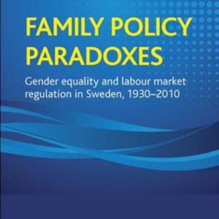 Family policy paradoxes: Gender equality and labour market regulation in Sweden, 1930-2010