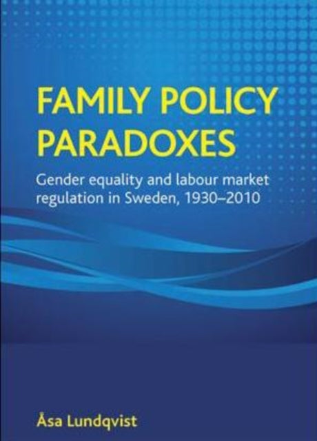 Family policy paradoxes: Gender equality and labour market regulation in Sweden, 1930-2010