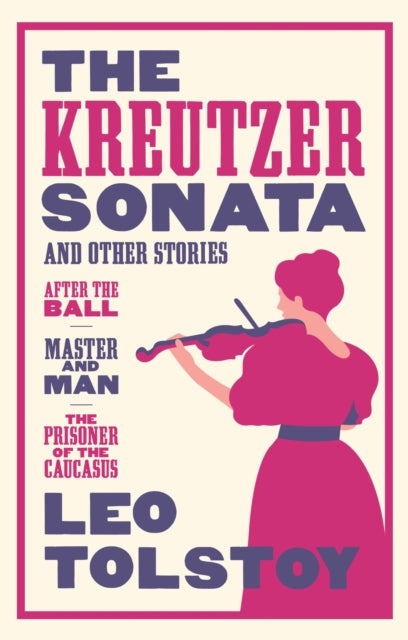 The Kreutzer Sonata and Other Stories: New Translation: Newly Translated and Annotated - Also included After the Ball, Master and Man, The Prisoner of the Caucasus