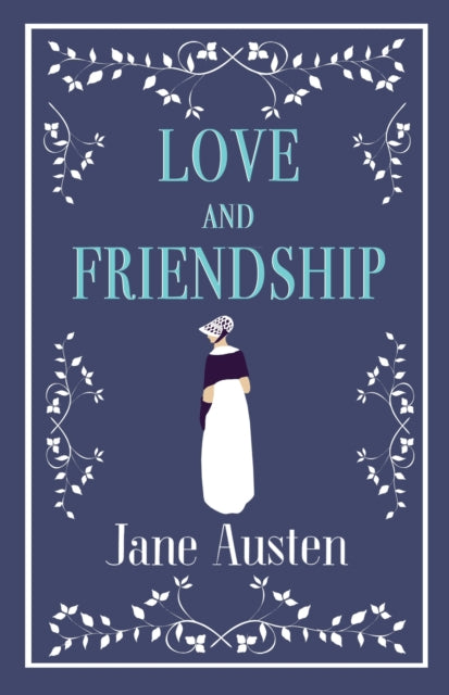 Love and Friendship: Annotated edition which includes Lesley Castle, A History of England, The Three Sisters, Catharine, A Collection of Letters and Lady Susan