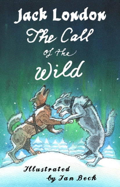 The Call of the Wild and Other Stories: Illustrated by Ian Beck - Also included: Brown Wolf, That Spot and To Build a Fire