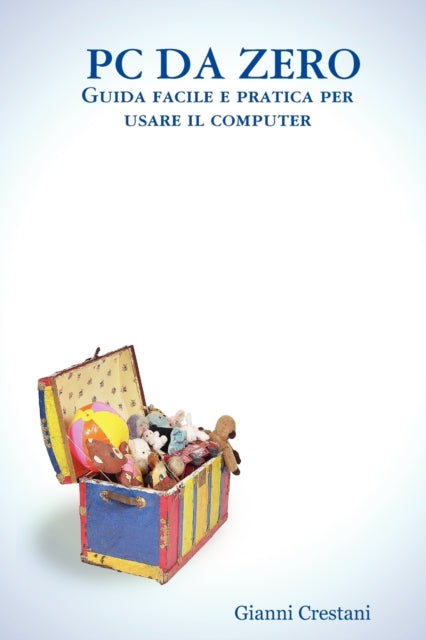 PC DA ZERO - Guida Facile E Pratica Per Usare Il Computer