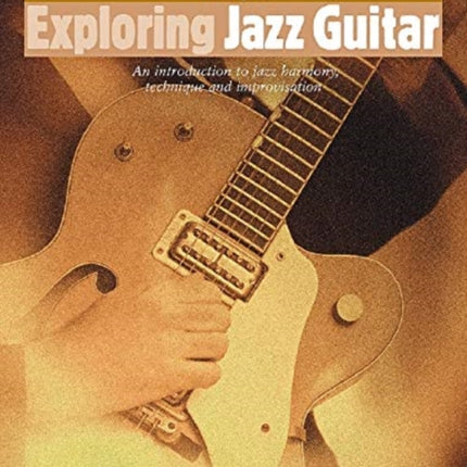 Exploring Jazz Guitar: An Introduction to Jazz Harmony, Technique and Improvisation