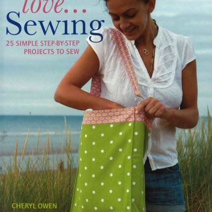 Love...Sewing: 25 Simple Step-by-Step Projects to Sew