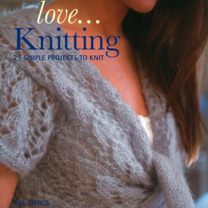 Love...Knitting: 25 Simple Projects to Knit