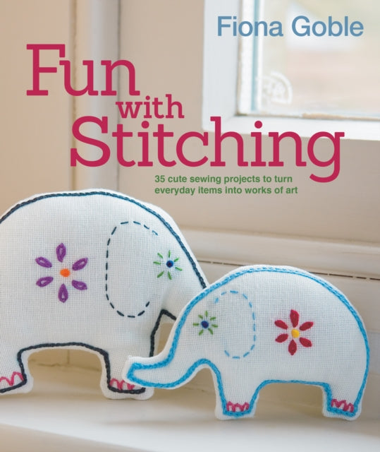 Fun with Stitching: 35 Cute Sewing Projects to Turn Everyday Items into Works of Art