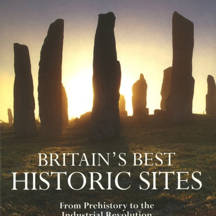 Britain's Best Historic Sites: From Prehistory to the Industrial Revolution