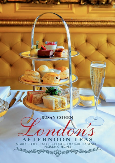 Londons Afternoon Teas A Guide to the Best of Londons Exquisite Tea Venues Including Recipes