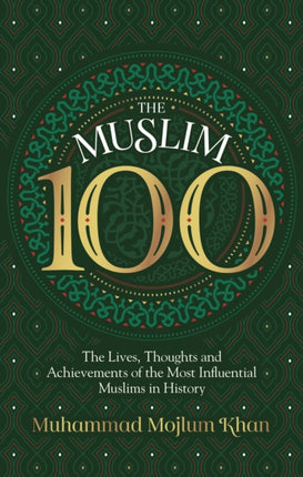 The Muslim 100: The Lives, Thoughts and Achievements of the Most Influential Muslims in History