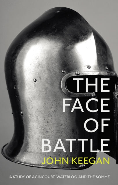 The Face Of Battle: A Study of Agincourt, Waterloo and the Somme