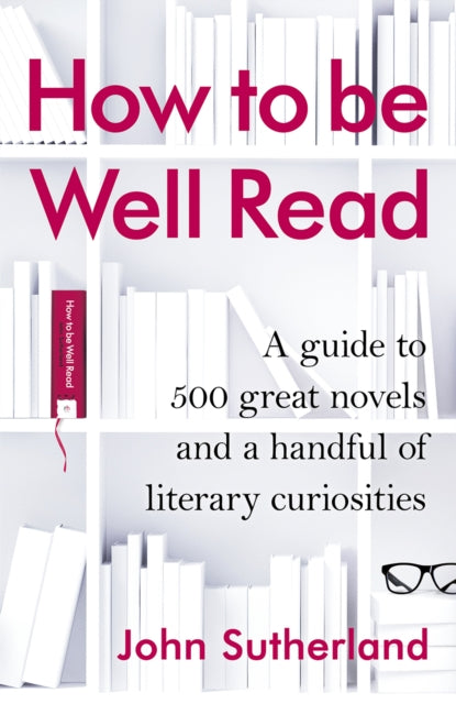 How to be Well Read A guide to 500 great novels and a handful of literary curiosities