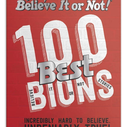 Ripley’s 100 Best Believe It or Nots: Incredibly Hard to Believe. Undeniably True!