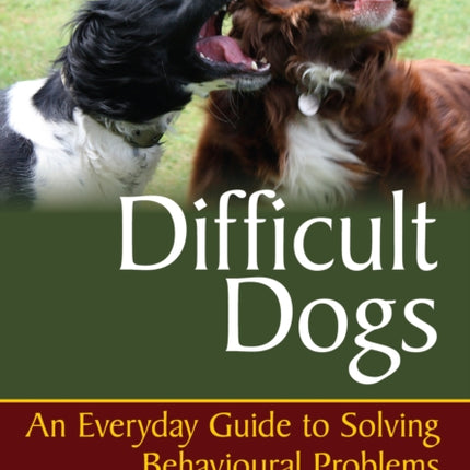 Difficult Dogs: An Everyday Guide to Solving Behavioural Problems