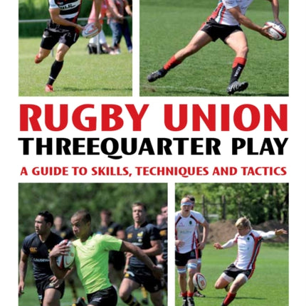 Rugby Union Threequarter Play: A Guide to Skills, Techniques and Tactics