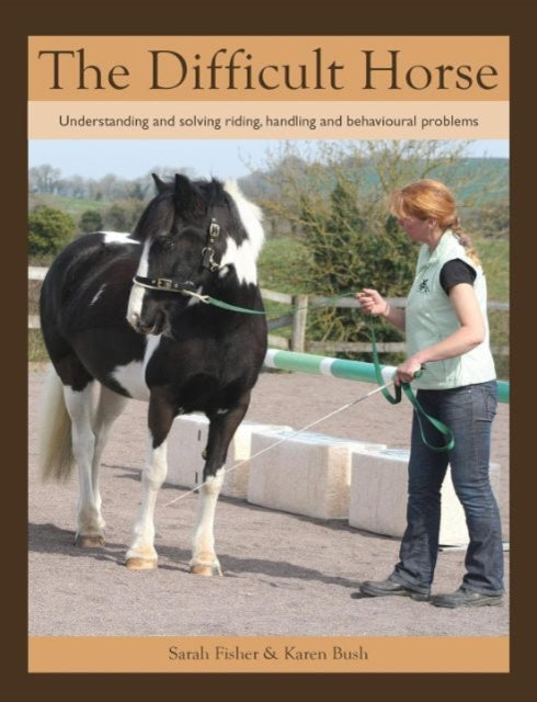 The Difficult Horse: Understanding and solving riding, handling and behavioural problems