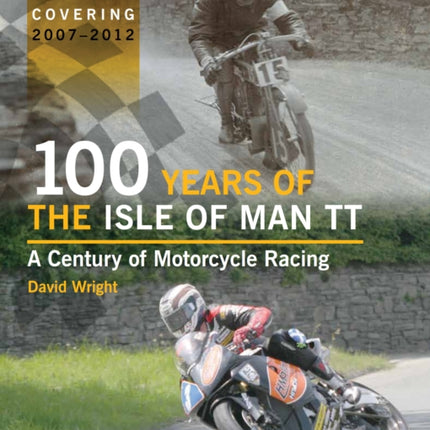 100 Years of the Isle of Man TT: A Century of Motorcycle Racing - Updated Edition covering 2007 - 2012